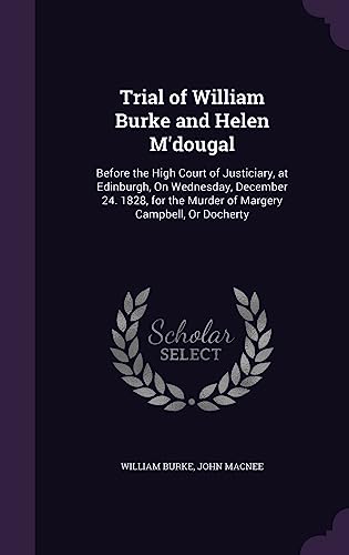 Stock image for Trial of William Burke and Helen M'dougal: Before the High Court of Justiciary, at Edinburgh, On Wednesday, December 24. 1828, for the Murder of Margery Campbell, Or Docherty for sale by Lucky's Textbooks