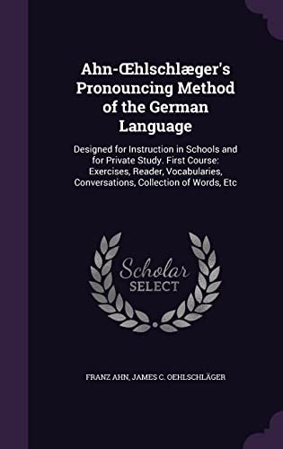 9781357522001: Ahn-Œhlschlger's Pronouncing Method of the German Language: Designed for Instruction in Schools and for Private Study. First Course: Exercises, ... Conversations, Collection of Words, Etc