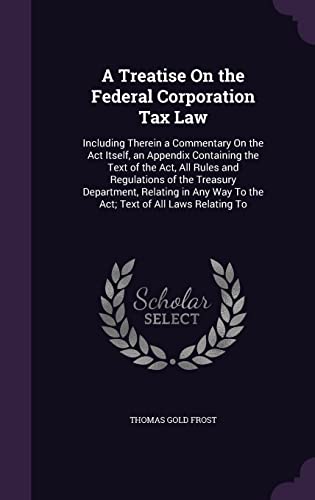 9781357525071: A Treatise On the Federal Corporation Tax Law: Including Therein a Commentary On the Act Itself, an Appendix Containing the Text of the Act, All Rules ... Way To the Act; Text of All Laws Relating To