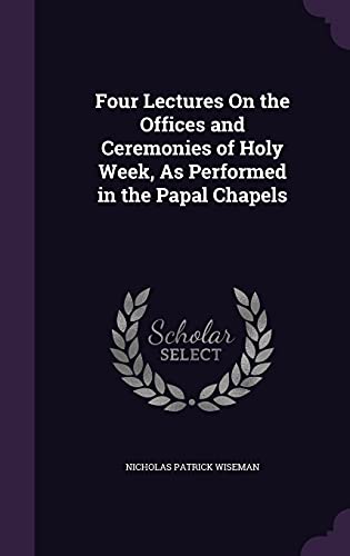 9781357532604: Four Lectures On the Offices and Ceremonies of Holy Week, As Performed in the Papal Chapels