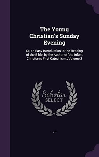 9781357535766: The Young Christian's Sunday Evening: Or, an Easy Introduction to the Reading of the Bible, by the Author of 'the Infant Christian's First Catechism'., Volume 2