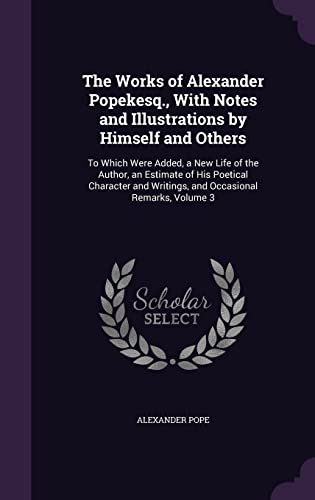 9781357548070: The Works of Alexander Popekesq., With Notes and Illustrations by Himself and Others: To Which Were Added, a New Life of the Author, an Estimate of ... Writings, and Occasional Remarks, Volume 3