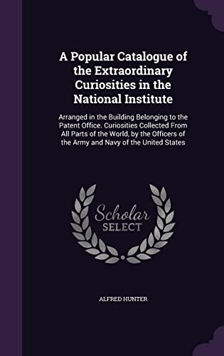9781357559205: A Popular Catalogue of the Extraordinary Curiosities in the National Institute: Arranged in the Building Belonging to the Patent Office. Curiosities ... of the Army and Navy of the United States