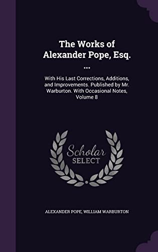 The Works of Alexander Pope, Esq. .: With His Last Corrections, Additions, and Improvements. Published by Mr. Warburton. With Occasional Notes, Volu - Pope, Alexander|Warburton, William