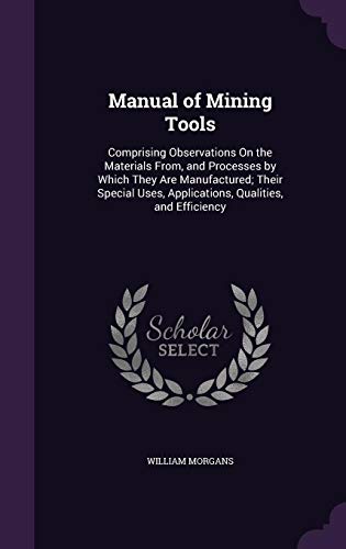 9781357586003: Manual of Mining Tools: Comprising Observations On the Materials From, and Processes by Which They Are Manufactured; Their Special Uses, Applications, Qualities, and Efficiency