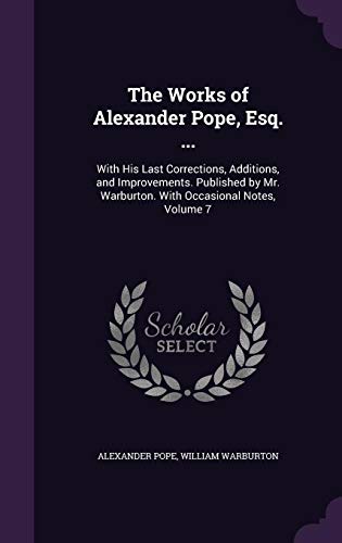 The Works of Alexander Pope, Esq. .: With His Last Corrections, Additions, and Improvements. Published by Mr. Warburton. With Occasional Notes, Volu - Pope, Alexander|Warburton, William