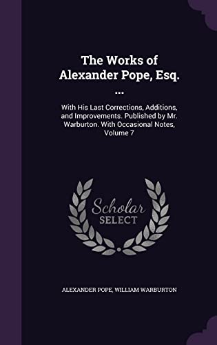 The Works of Alexander Pope, Esq. .: With His Last Corrections, Additions, and Improvements. Published by Mr. Warburton. with Occasional Notes, Volume 7 (Hardback) - Alexander Pope