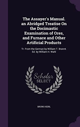 9781357594749: The Assayer's Manual. an Abridged Treatise On the Docimastic Examination of Ores, and Furnace and Other Artificial Products: Tr. From the German by William T. Brannt. Ed. by William H. Wahl