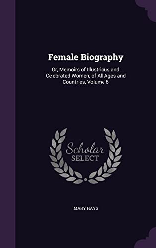 9781357594916: Female Biography: Or, Memoirs of Illustrious and Celebrated Women, of All Ages and Countries, Volume 6