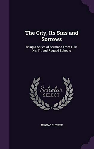 Stock image for The City, Its Sins and Sorrows: Being a Series of Sermons from Luke XIX.41. and Ragged Schools (Hardback) for sale by Book Depository hard to find