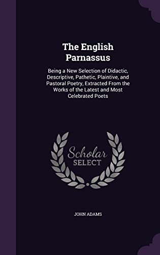 9781357608606: The English Parnassus: Being a New Selection of Didactic, Descriptive, Pathetic, Plaintive, and Pastoral Poetry, Extracted From the Works of the Latest and Most Celebrated Poets