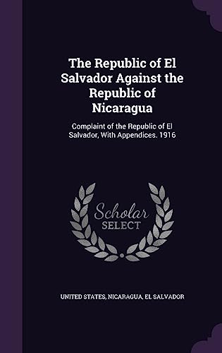 9781357630928: The Republic of El Salvador Against the Republic of Nicaragua: Complaint of the Republic of El Salvador, With Appendices. 1916