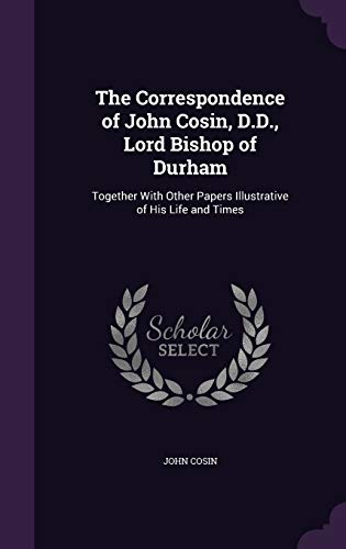 9781357631741: The Correspondence of John Cosin, D.D., Lord Bishop of Durham: Together With Other Papers Illustrative of His Life and Times