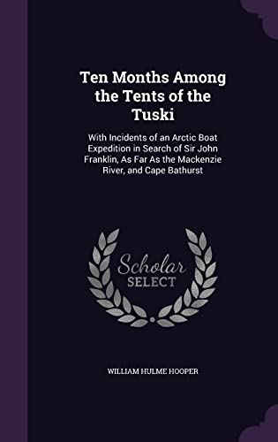 Ten Months Among the Tents of the Tuski, with Incidents of an Arctic Boat Expedition in Search of Sir John Franklin, as Far as the MacKenzie River, and Cape Bathurst (Hardback) - William Hulme Hooper