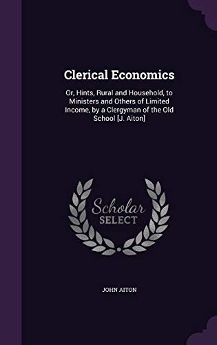9781357651701: Clerical Economics: Or, Hints, Rural and Household, to Ministers and Others of Limited Income, by a Clergyman of the Old School [J. Aiton]