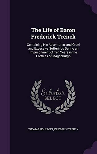 Stock image for The Life of Baron Frederick Trenck: Containing His Adventures, and Cruel and Excessive Sufferings During an Imprisonment of Ten Years in the Fortress of Magdeburgh for sale by Hippo Books