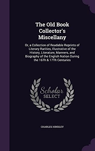 9781357672706: The Old Book Collector's Miscellany: Or, a Collection of Readable Reprints of Literary Rarities, Illustrative of the History, Literature, Manners, and ... Nation During the 16Th & 17Th Centuries