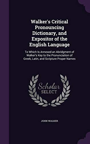 9781357699987: Walker's Critical Pronouncing Dictionary, and Expositor of the English Language: To Which Is Annexed an Abridgment of Walker's Key to the Pronunciation of Greek, Latin, and Scripture Proper Names