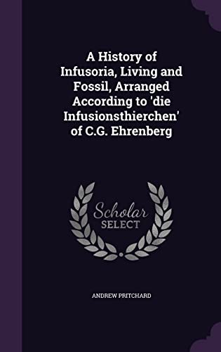 9781357745394: A History of Infusoria, Living and Fossil, Arranged According to 'die Infusionsthierchen' of C.G. Ehrenberg