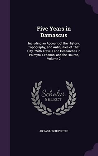 9781357765552: Five Years in Damascus: Including an Account of the History, Topography, and Antiquities of That City : With Travels and Researches in Palmyra, Lebanon, and the Hauran, Volume 2