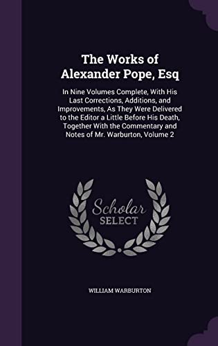 9781357774028: The Works of Alexander Pope, Esq: In Nine Volumes Complete, With His Last Corrections, Additions, and Improvements, As They Were Delivered to the ... and Notes of Mr. Warburton, Volume 2