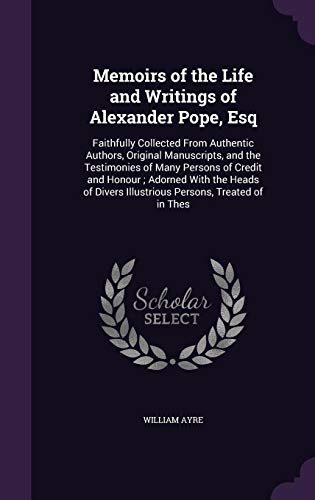 9781357782849: Memoirs of the Life and Writings of Alexander Pope, Esq: Faithfully Collected From Authentic Authors, Original Manuscripts, and the Testimonies of ... Illustrious Persons, Treated of in Thes