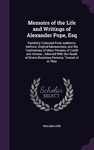 9781357782849: Memoirs of the Life and Writings of Alexander Pope, Esq: Faithfully Collected From Authentic Authors, Original Manuscripts, and the Testimonies of ... Illustrious Persons, Treated of in Thes