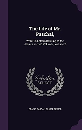 

The Life of Mr. Paschal,: With His Letters Relating to the Jesuits. in Two Volumes, Volume 2 [Hardcover ]