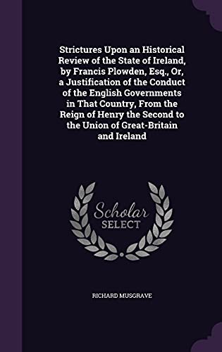 Strictures Upon an Historical Review of the State of Ireland, by Francis Plowden, Esq., Or, a Justification of the Conduct of the English Governments in That Country, from the Reign of Henry the Second to the Union of Great-Britain and Ireland (Hardback) - Richard Musgrave
