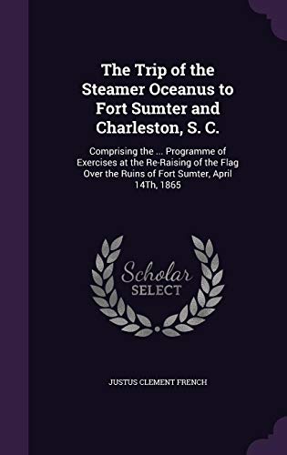 9781357793043: The Trip of the Steamer Oceanus to Fort Sumter and Charleston, S. C.: Comprising the ... Programme of Exercises at the Re-Raising of the Flag Over the Ruins of Fort Sumter, April 14Th, 1865