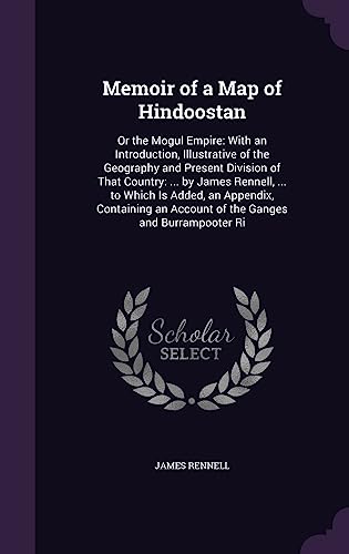 9781357799434: Memoir of a Map of Hindoostan: Or the Mogul Empire: With an Introduction, Illustrative of the Geography and Present Division of That Country: ... by ... an Account of the Ganges and Burrampooter Ri