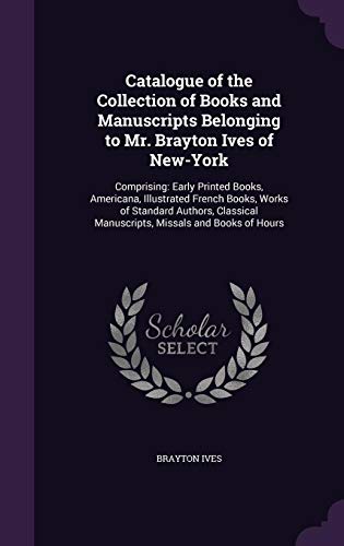 9781357801861: Catalogue of the Collection of Books and Manuscripts Belonging to Mr. Brayton Ives of New-York: Comprising: Early Printed Books, Americana, ... Manuscripts, Missals and Books of Hours