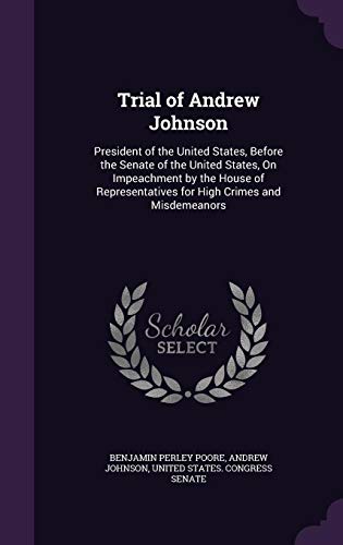 Trial of Andrew Johnson: President of the United States, Before the Senate of the United States, on Impeachment by the House of Representatives for High Crimes and Misdemeanors (Hardback) - Benjamin Perley Poore, Research Associate Andrew Johnson