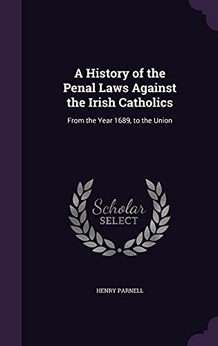 9781357819293: A History of the Penal Laws Against the Irish Catholics: From the Year 1689, to the Union
