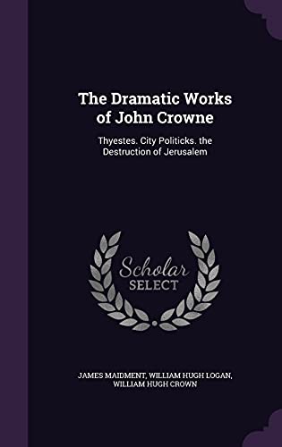 9781357822705: The Dramatic Works of John Crowne: Thyestes. City Politicks. the Destruction of Jerusalem