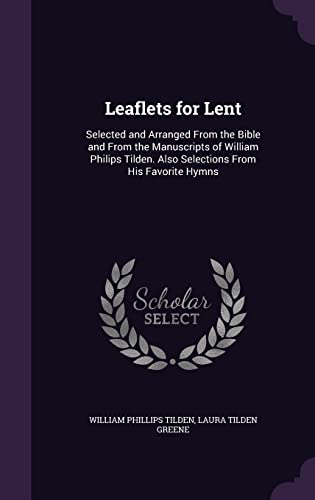 9781357836177: Leaflets for Lent: Selected and Arranged From the Bible and From the Manuscripts of William Philips Tilden. Also Selections From His Favorite Hymns