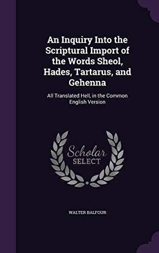 9781357839895: An Inquiry Into the Scriptural Import of the Words Sheol, Hades, Tartarus, and Gehenna: All Translated Hell, in the Common English Version