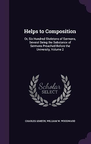 Helps to Composition: Or, Six Hundred Skeletons of Sermons, Several Being the Substance of Sermons Preached Before the University, Volume 2 (Hardback)