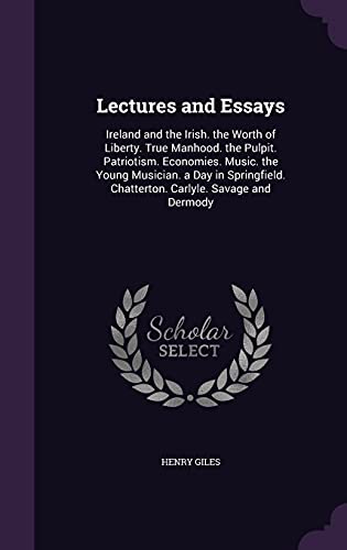 9781357858889: Lectures and Essays: Ireland and the Irish. the Worth of Liberty. True Manhood. the Pulpit. Patriotism. Economies. Music. the Young Musician. a Day in ... Chatterton. Carlyle. Savage and Dermody