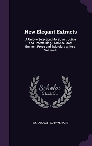 9781357865573: New Elegant Extracts: A Unique Selection, Moral, Instructive and Entertaining, From the Most Eminent Prose and Epistolary Writers, Volume 6