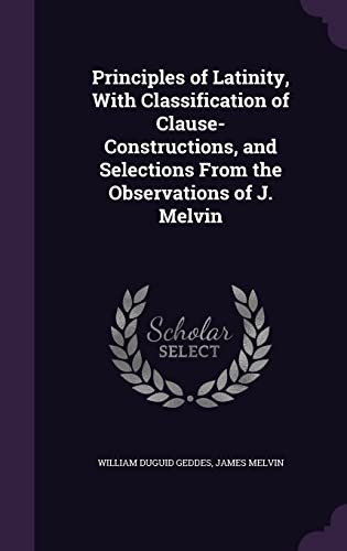 Stock image for Principles of Latinity, With Classification of Clause-Constructions, and Selections From the Observations of J. Melvin for sale by ALLBOOKS1