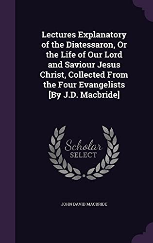 9781357887872: Lectures Explanatory of the Diatessaron, Or the Life of Our Lord and Saviour Jesus Christ, Collected From the Four Evangelists [By J.D. Macbride]