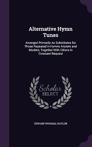 Alternative Hymn Tunes: Arranged Primarily As Substitutes for Those Repeated in Hymns Ancient and Modern Together With Others in Constant Req