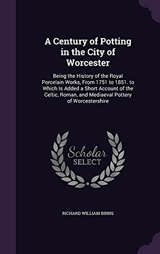 9781357896409: A Century of Potting in the City of Worcester: Being the History of the Royal Porcelain Works, From 1751 to 1851. to Which Is Added a Short Account of ... and Mediaeval Pottery of Worcestershire