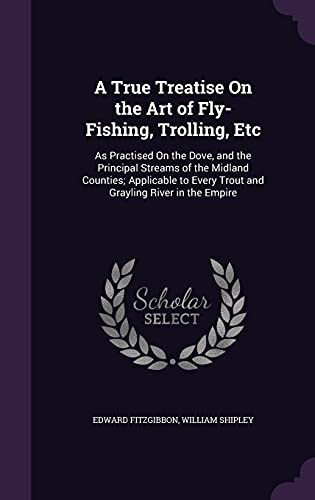 9781357903893: A True Treatise On the Art of Fly-Fishing, Trolling, Etc: As Practised On the Dove, and the Principal Streams of the Midland Counties; Applicable to Every Trout and Grayling River in the Empire