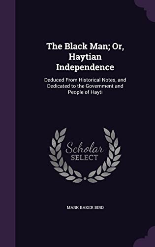 9781357918798: The Black Man; Or, Haytian Independence: Deduced From Historical Notes, and Dedicated to the Government and People of Hayti