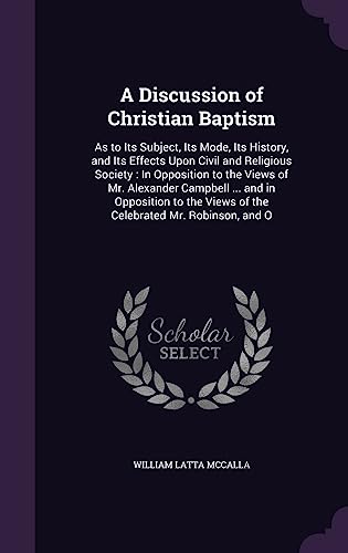9781357923334: A Discussion of Christian Baptism: As to Its Subject, Its Mode, Its History, and Its Effects Upon Civil and Religious Society : In Opposition to the ... Views of the Celebrated Mr. Robinson, and O