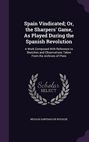 Stock image for Spain Vindicated; Or, the Sharpers' Game, As Played During the Spanish Revolution: A Work Composed With Reference to Sketches and Observations Taken From the Archives of Pluto for sale by ALLBOOKS1