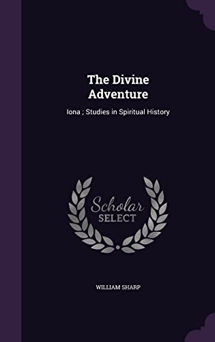 The Divine Adventure. Iona. Studies in Spiritual History (Hardback) - William Sharp