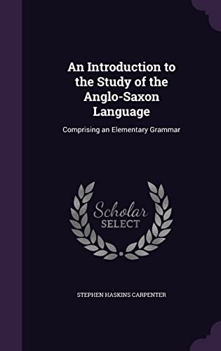 An Introduction to the Study of the Anglo-Saxon Language: Comprising an Elementary Grammar (Hardback) - Stephen Haskins Carpenter